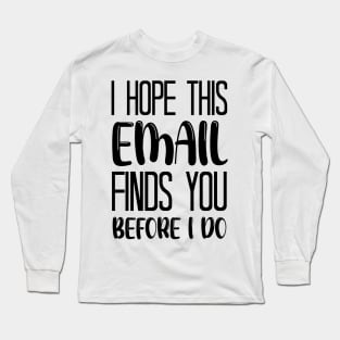 I Hope This Email Finds You Before I Do - Funny Long Sleeve T-Shirt